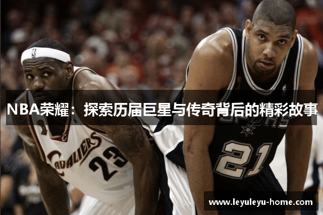 NBA荣耀：探索历届巨星与传奇背后的精彩故事