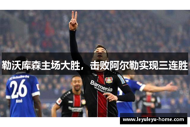 勒沃库森主场大胜，击败阿尔勒实现三连胜