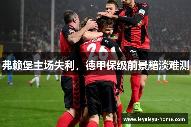 弗赖堡主场失利，德甲保级前景黯淡难测