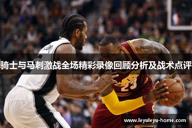 骑士与马刺激战全场精彩录像回顾分析及战术点评