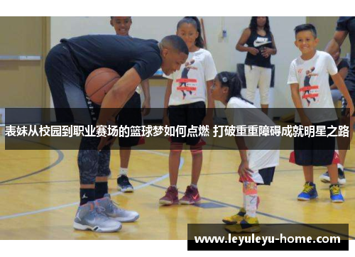 表妹从校园到职业赛场的篮球梦如何点燃 打破重重障碍成就明星之路