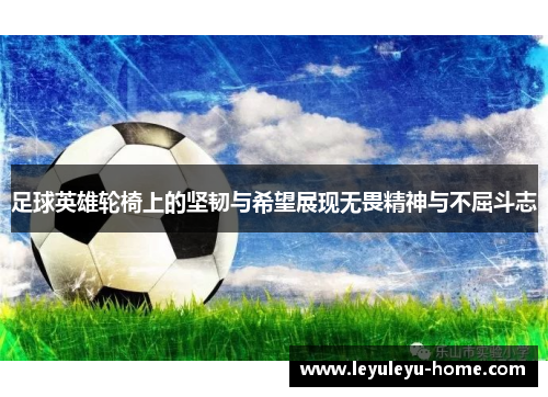 足球英雄轮椅上的坚韧与希望展现无畏精神与不屈斗志