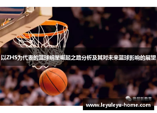以ZHS为代表的篮球明星崛起之路分析及其对未来篮球影响的展望